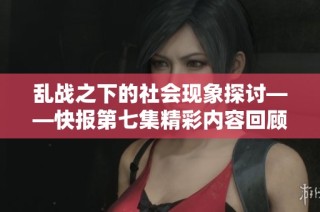 乱战之下的社会现象探讨——快报第七集精彩内容回顾