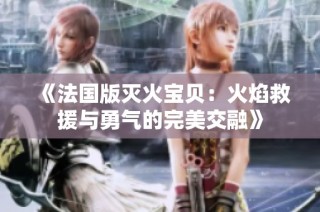 《法国版灭火宝贝：火焰救援与勇气的完美交融》