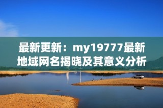 最新更新：my19777最新地域网名揭晓及其意义分析