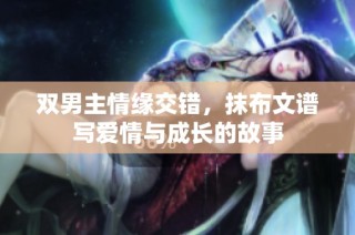 双男主情缘交错，抹布文谱写爱情与成长的故事