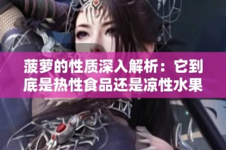 菠萝的性质深入解析：它到底是热性食品还是凉性水果呢