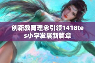 创新教育理念引领1418tes小学发展新篇章