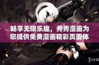 畅享无限乐趣，秀秀漫画为您提供免费漫画精彩页面体验