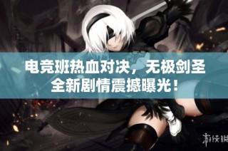 电竞班热血对决，无极剑圣全新剧情震撼曝光！