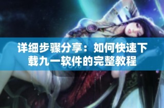 详细步骤分享：如何快速下载九一软件的完整教程