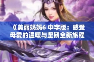《美丽妈妈6 中字版：感受母爱的温暖与坚韧全新旅程》
