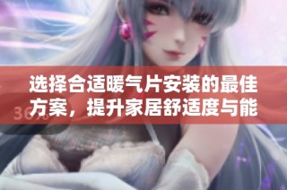 选择合适暖气片安装的最佳方案，提升家居舒适度与能效