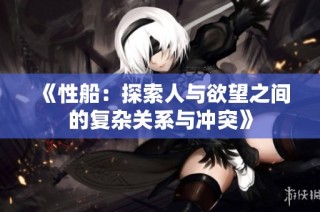《性船：探索人与欲望之间的复杂关系与冲突》