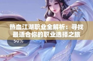 热血江湖职业全解析：寻找最适合你的职业选择之旅
