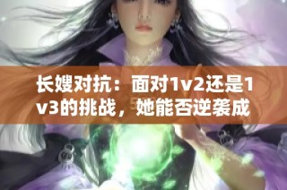 长嫂对抗：面对1v2还是1v3的挑战，她能否逆袭成功？