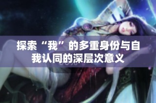 探索“我”的多重身份与自我认同的深层次意义