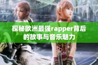 探秘欧洲最强rapper背后的故事与音乐魅力