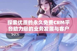 探索优质的永久免费CRM平台助力您的业务发展与客户管理