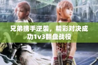 兄弟携手逆袭，精彩对决成功1v3翻盘战役