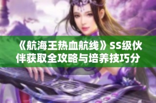 《航海王热血航线》SS级伙伴获取全攻略与培养技巧分享