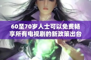 60至70岁人士可以免费畅享所有电视剧的新政策出台