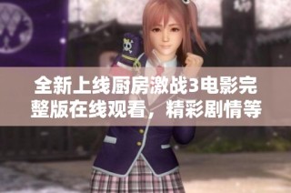 全新上线厨房激战3电影完整版在线观看，精彩剧情等你来体验