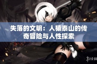 失落的文明：人猿泰山的传奇冒险与人性探索