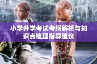小学升学考试考纲解析与知识点梳理指导建议