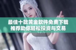 最佳十款黄金软件免费下载推荐助你轻松投资与交易