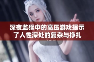 深夜监狱中的高压游戏揭示了人性深处的复杂与挣扎