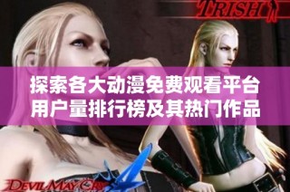 探索各大动漫免费观看平台用户量排行榜及其热门作品分析