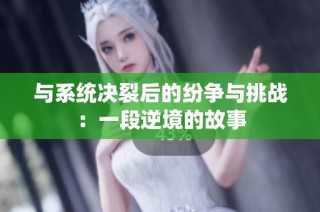 与系统决裂后的纷争与挑战：一段逆境的故事
