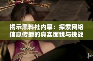 揭示黑料社内幕：探索网络信息传播的真实面貌与挑战