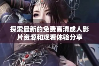 探索最新的免费高清成人影片资源和观看体验分享