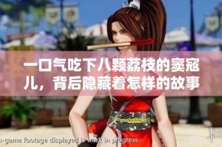 一口气吃下八颗荔枝的窦寇儿，背后隐藏着怎样的故事与情感