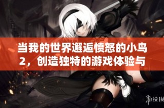 当我的世界邂逅愤怒的小鸟2，创造独特的游戏体验与乐趣