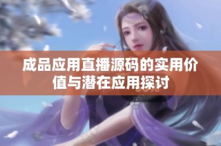 成品应用直播源码的实用价值与潜在应用探讨