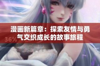 漫画新篇章：探索友情与勇气交织成长的故事旅程
