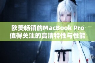 欧美畅销的MacBook Pro值得关注的高清特性与性能分析