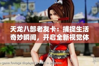 天龙八部老友卡：捕捉生活奇妙瞬间，开启全新视觉体验时代的旅程