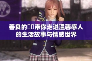 善良的妺妺带你走进温馨感人的生活故事与情感世界