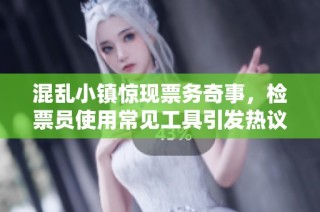 混乱小镇惊现票务奇事，检票员使用常见工具引发热议