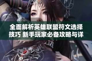 全面解析英雄联盟符文选择技巧 新手玩家必备攻略与详细指南