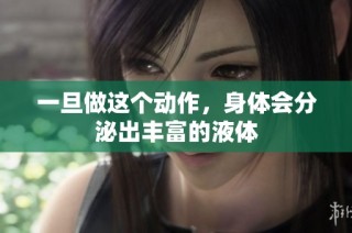 一旦做这个动作，身体会分泌出丰富的液体