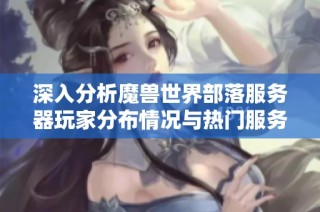 深入分析魔兽世界部落服务器玩家分布情况与热门服务器排名