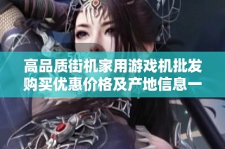 高品质街机家用游戏机批发购买优惠价格及产地信息一站式了解