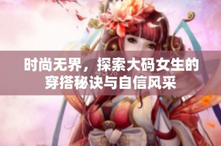 时尚无界，探索大码女生的穿搭秘诀与自信风采