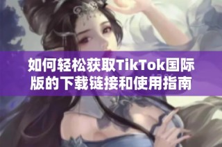 如何轻松获取TikTok国际版的下载链接和使用指南