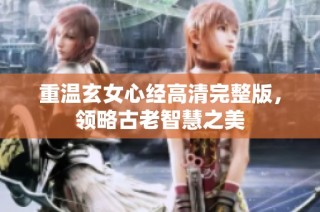 重温玄女心经高清完整版，领略古老智慧之美