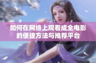 如何在网络上观看成全电影的便捷方法与推荐平台