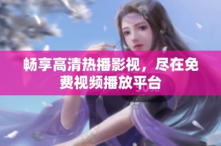 畅享高清热播影视，尽在免费视频播放平台