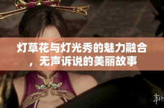 灯草花与灯光秀的魅力融合，无声诉说的美丽故事