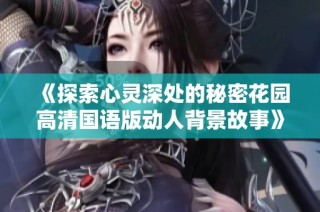 《探索心灵深处的秘密花园高清国语版动人背景故事》