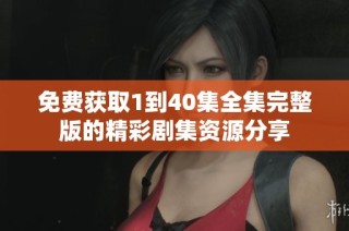 免费获取1到40集全集完整版的精彩剧集资源分享