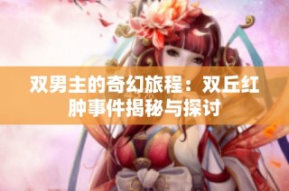 双男主的奇幻旅程：双丘红肿事件揭秘与探讨